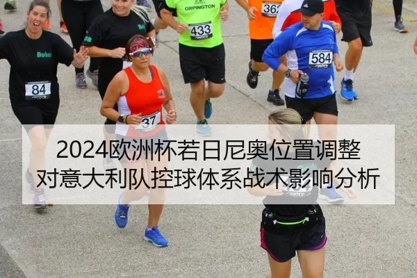 2024欧洲杯若日尼奥位置调整对意大利队控球体系战术影响分析