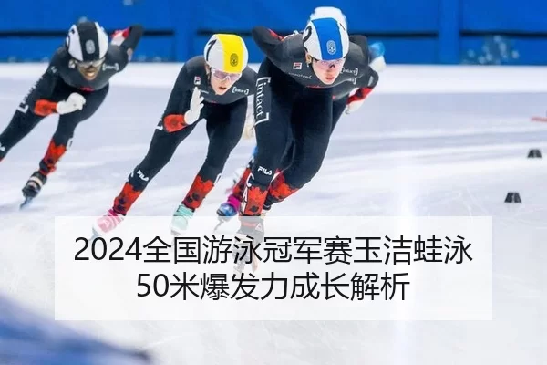 2024全国游泳冠军赛玉洁蛙泳50米爆发力成长解析