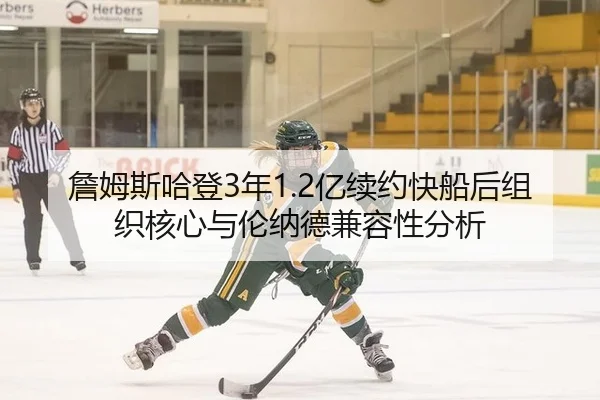詹姆斯哈登3年1.2亿续约快船后组织核心与伦纳德兼容性分析